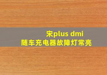 宋plus dmi随车充电器故障灯常亮